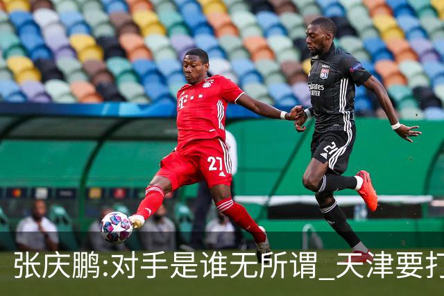 张庆鹏:对手是谁无所谓 天津要打出自己的东西