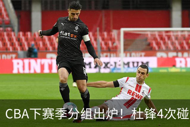 CBA下赛季分组出炉！杜锋4次碰周琦，辽篮遇两老对手，深圳抽好签